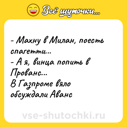 Шутка: - Махну в Милан, поесть спагетти...<br>- А я, винца попить в Прованс... <br>В Газпроме вяло обсуждали Аванс
