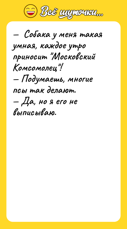 Собака у меня такая умная, каждое утро приносит