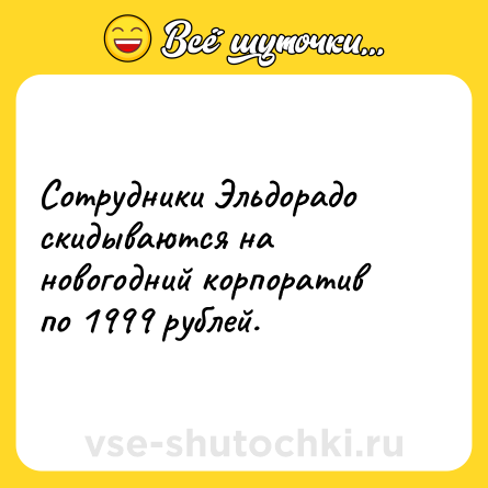 Шутка: Сотрудники Эльдорадо скидываются на новогодний корпоратив по 1999 рублей.