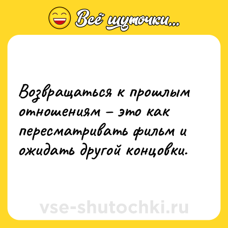 Шутка: Возвращаться к прошлым отношениям это как пересматривать фильм и ожидать другой концовки.