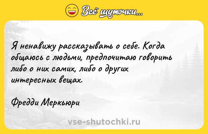 Цитата: Я ненавижу рассказывать о себе. Когда общаюсь с людьми, предпочитаю говорить либо о них самих, либо о других интересных вещах.Фредди Меркьюри