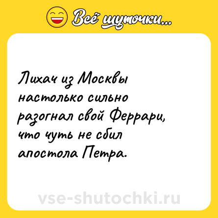 Шутка: Лихач из Москвы настолько сильно разогнал свой Феррари, что чуть не сбил апостола Петра.