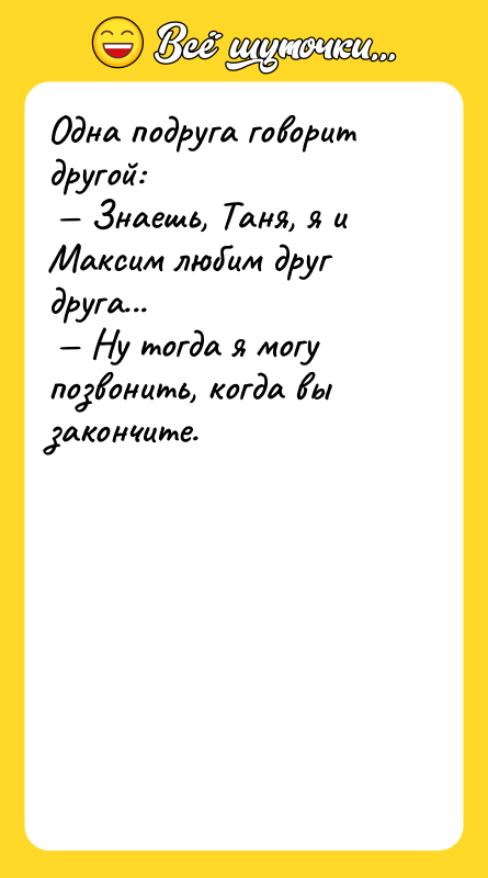 Одна подруга говорит другой: Знаешь, Таня, я и Максим