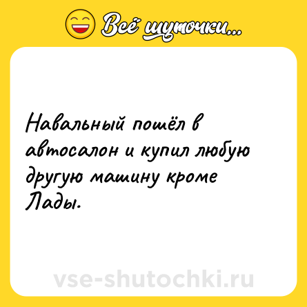 Шутка: Навальный пошёл в автосалон и купил любую другую машину кроме Лады.