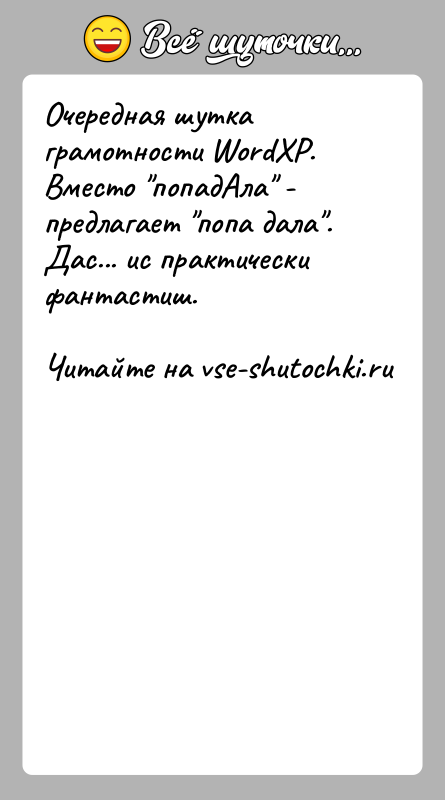 История: Очередная шутка грамотности WordXP.Вместо попадАла - предлагает попа дала .Дас... ис практически фантастиш.