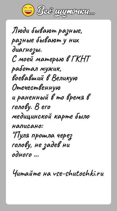 История: Люди бывают разные, разные бывают у них диагнозы.С моей матерью в ГКНТ работал мужик, воевавший в Великую Отечественнуюи раненный в