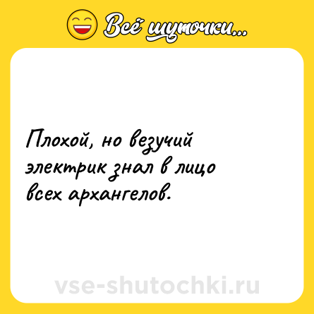 Шутка: Плохой, но везучий электрик знал в лицо всех архангелов. 