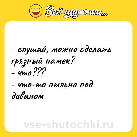 Шутка: - слушай, можно сделать грязный намек?<br>- что???<br>- что-то пыльно под диваном