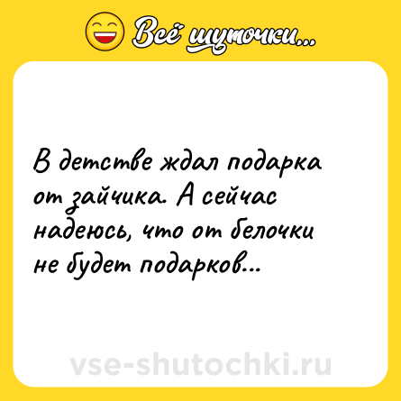 Шутка: В детстве ждал подарка от зайчика. А сейчас надеюсь, что от белочки не будет подарков...