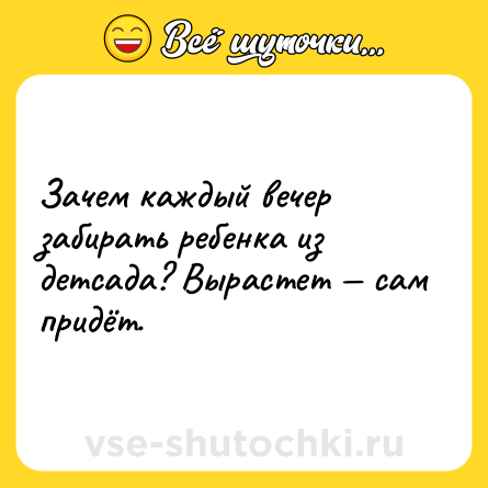 Шутка: Зачем каждый вечер забирать ребенка из детсада? Вырастет — сам придёт.