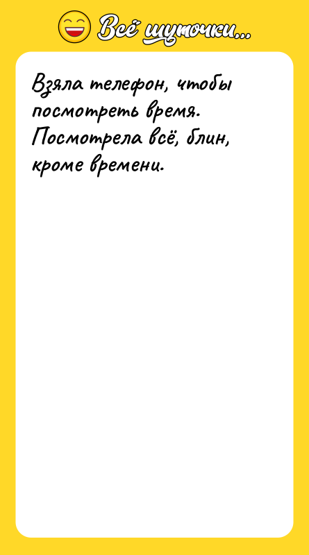 Шутка: Взяла телефон, чтобы посмотреть время. Посмотрела всё, блин, кроме времени.