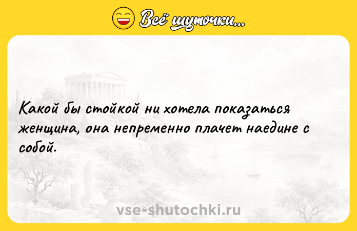 Цитата: Какой бы стойкой ни хотела показаться женщина, она непременно плачет наедине с собой.