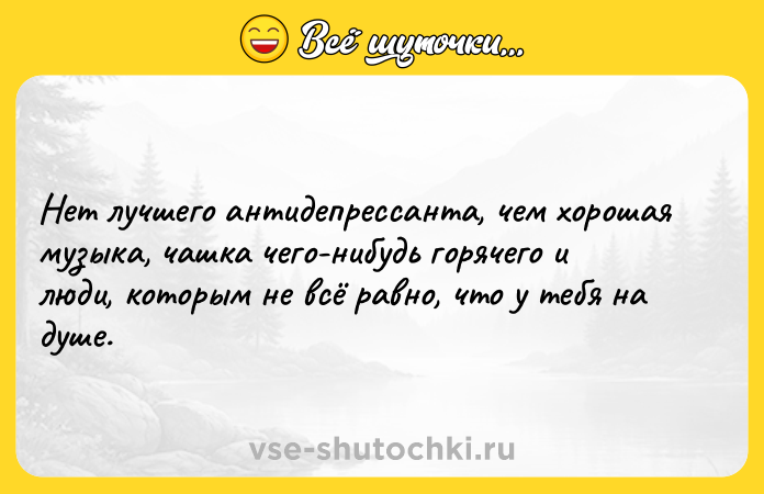 Цитата: Нет лучшего антидепрессанта, чем хорошая музыка, чашка чего-нибудь горячего и люди, которым не всё равно, что у тебя на душе.