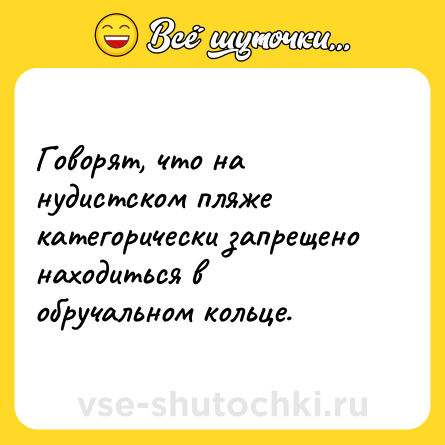 Шутка: Говорят, что на нудистском пляже категорически запрещено находиться в обручальном кольце.