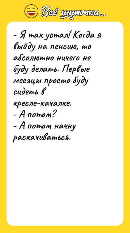 - Я так устал! Когда я выйду на пенсию, то
