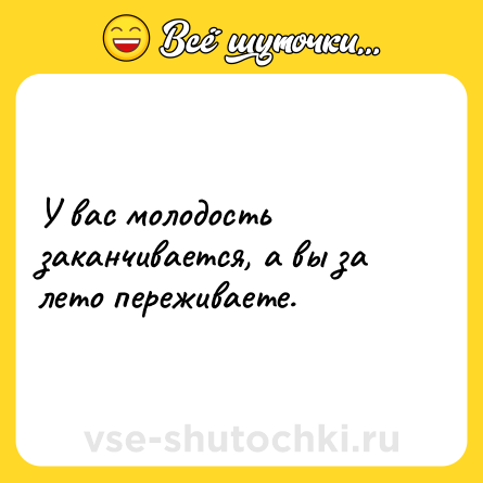 Шутка: У вас молодость заканчивается, а вы за лето переживаете.
