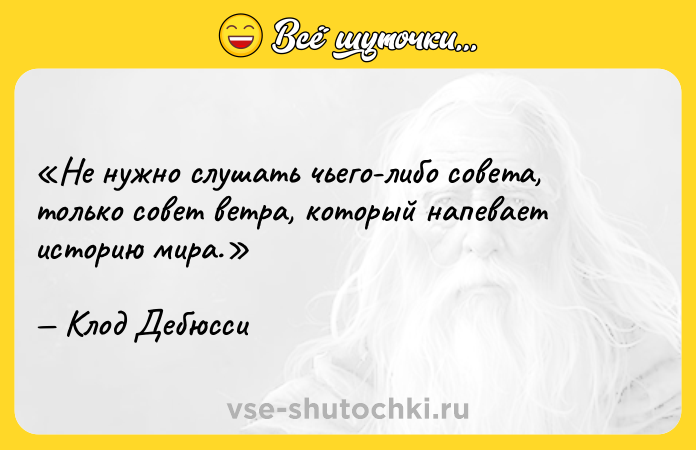 Цитата: Не нужно слушать чьего-либо совета, только совет ветра, который напевает историю мира.Клод Дебюсси