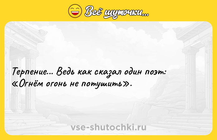 Цитата: Терпение... Ведь как сказал один поэт: Огнём огонь не потушить .