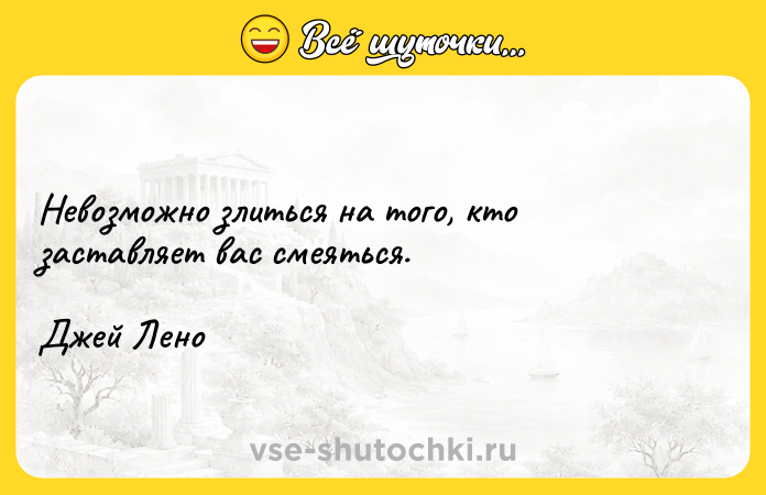 Цитата: Невозможно злиться на того, кто заставляет вас смеяться. Джей Лено