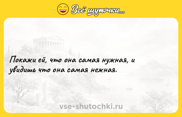 Цитата: Покажи ей, что она самая нужная, и увидишь что она самая нежная.