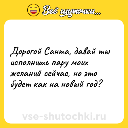 Шутка: Дорогой Санта, давай ты исполнишь пару моих желаний сейчас, но это будет как на новый год?