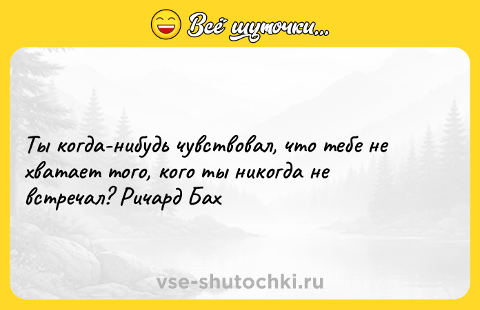 Цитата: Ты когда-нибудь чувствовал, что тебе не хватает того, кого ты никогда не встречал? Ричард Бах