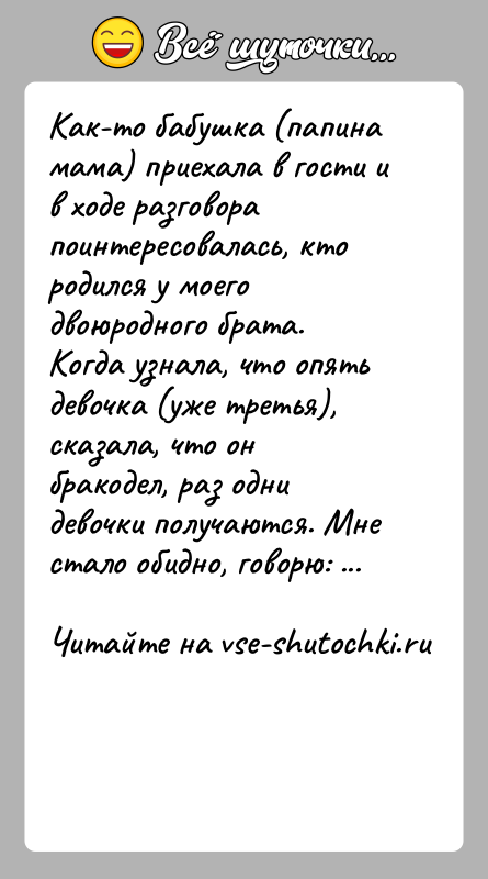 История: Как-то бабушка (папина мама) приехала в гости и в ходе разговора поинтересовалась, кто родился у моего двоюродного брата. Когда узнала,