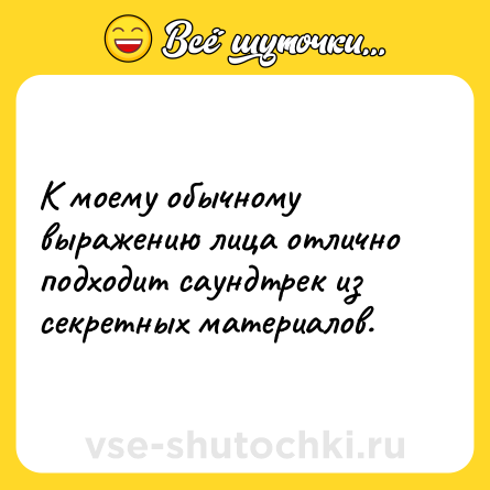 Шутка: К моему обычному выражению лица отлично подходит саундтрек из секретных материалов.
