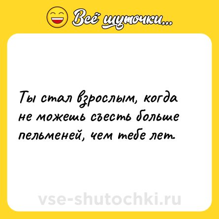 Шутка: Ты стал взрослым, когда не можешь съесть больше пельменей, чем тебе лет.