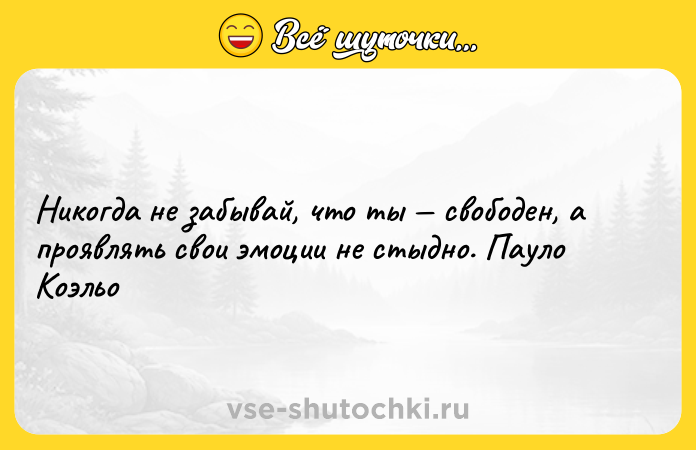 Цитата: Никогда не забывай, что ты свободен, а проявлять свои эмоции не стыдно. Пауло Коэльо