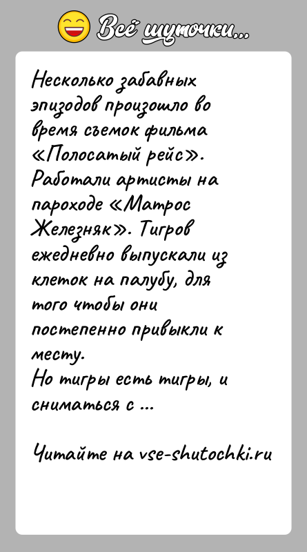 История: Несколько забавных эпизодов произошло во время съемок фильма Полосатый рейс . Работали артисты на пароходе Матрос Железняк . Тигров ежедневно выпускали из