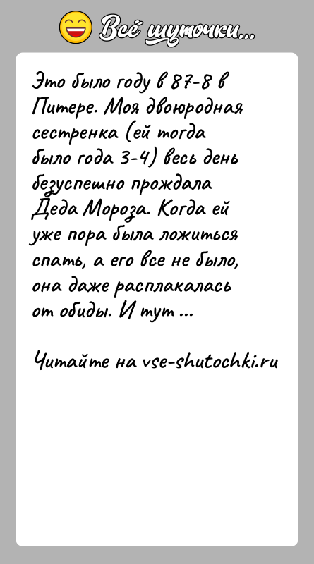 История: Это было году в 87-8 в Питере. Моя двоюродная сестренка (ей тогдабыло года 3-4) весь день безуспешно прождала Деда Мороза.