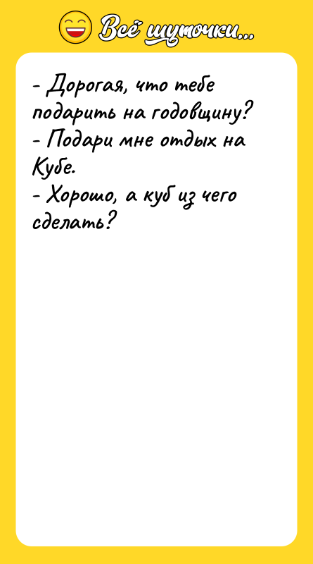 - Дорогая, что тебе подарить на годовщину? - Подари мне