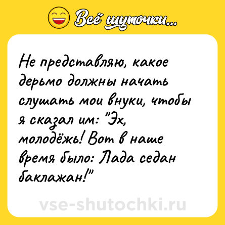 Шутка: Не представляю, какое дерьмо должны начать слушать мои внуки, чтобы я сказал им: 