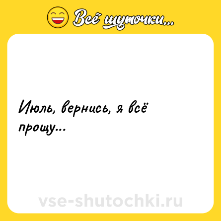 Шутка: Июль, вернись, я всё прощу...