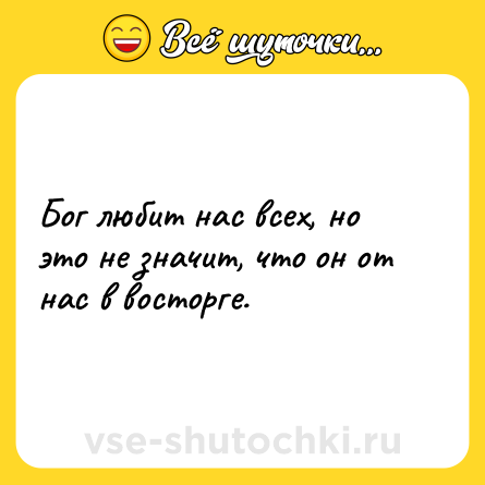 Шутка: Бог любит нас всех, но это не значит, что он от нас в восторге.