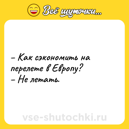 Шутка: – Как сэкономить на перелете в Европу? <br>– Не летать.