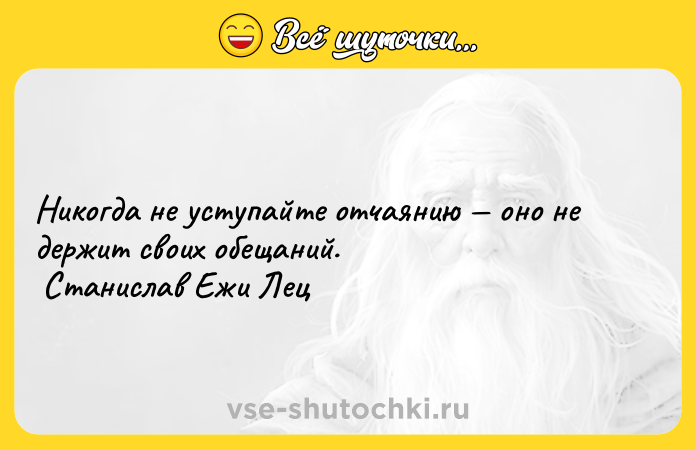Цитата: Никогда не уступайте отчаянию оно не держит своих обещаний. Станислав Ежи Лец