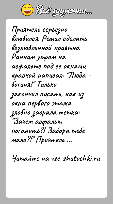 История: Приятель серьезно влюбился. Решил сделать возлюбленной приятно. Ранним утром на асфальте под ее окнами краской написал: Люда - богиня! Только