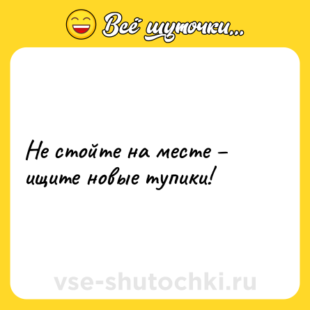 Шутка: Не стойте на месте – ищите новые тупики!