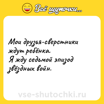 Шутка: Мои друзья-сверстники ждут ребёнка.<br>Я жду седьмой эпизод звёздных войн.