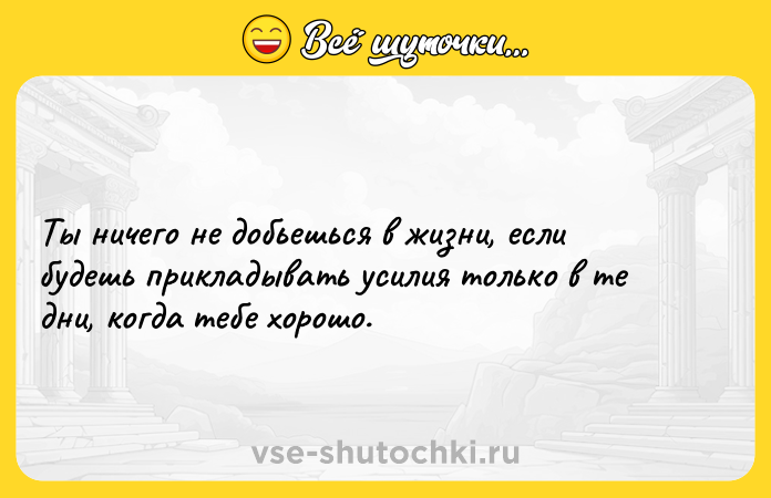 Цитата: Ты ничего не добьешься в жизни, если будешь прикладывать усилия только в те дни, когда тебе хорошо.