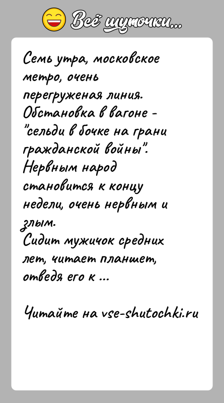 История: Семь утра, московское метро, очень перегруженая линия. Обстановка в вагоне - сельди в бочке на грани гражданской войны . Нервным народ
