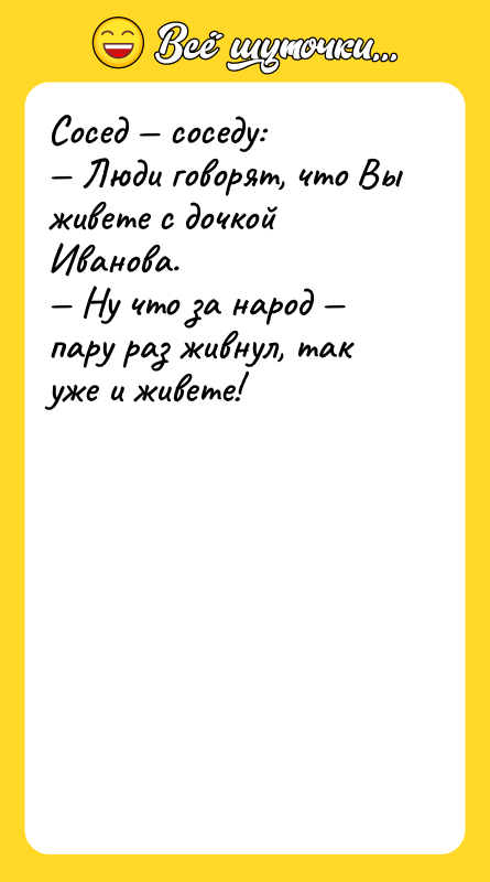Сосед — соседу: — Люди говорят, что Вы живете с