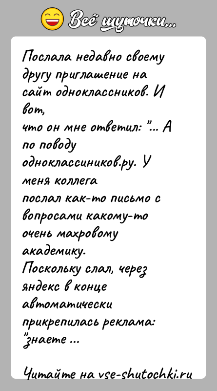 История: Послала недавно своему другу приглашение на сайт одноклассников. И вот,что он мне ответил: ... А по поводу одноклассиников.ру. У меня