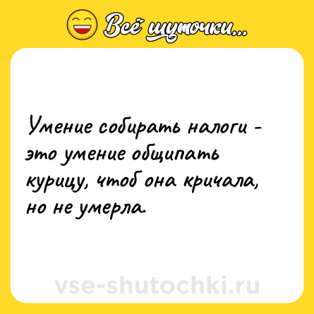 Шутка: Умение собирать налоги - это умение общипать курицу, чтоб она кричала, но не умерла.