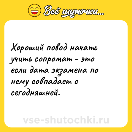 Шутка: Хороший повод начать учить сопромат - это если дата экзамена по нему совпадает с сегодняшней.