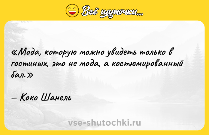 Цитата: Мода, которую можно увидеть только в гостиных, это не мода, а костюмированный бал.Коко Шанель