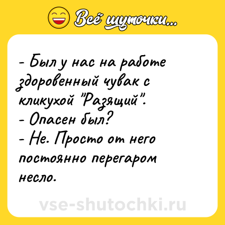 Шутка: - Был у нас на работе здоровенный чувак с кликухой 
