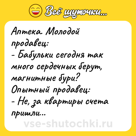 Шутка: Аптека. Молодой продавец:<br>- Бабульки сегодня так много сердечных берут, магнитные бури?<br>Опытный продавец:<br>- Не, за квартиры счета пришли...